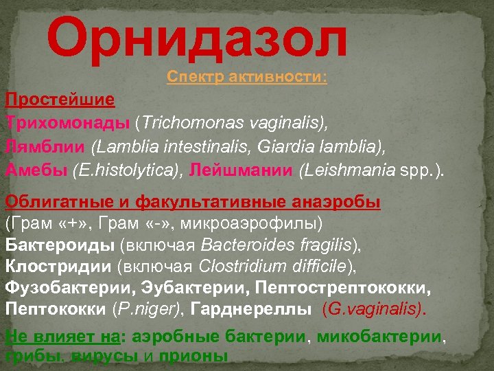 Орнидазол Спектр активности: Простейшие Трихомонады (Trichomonas vaginalis), Лямблии (Lamblia intestinalis, Giardia lamblia), Амебы (E.