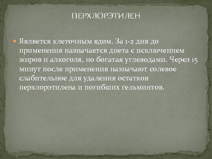 ПЕРХЛОРЭТИЛЕН Является клеточным ядом. За 1 -2 дня до применения назначается диета с исключением