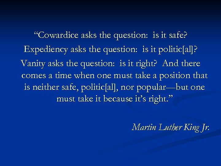 “Cowardice asks the question: is it safe? Expediency asks the question: is it politic[al]?