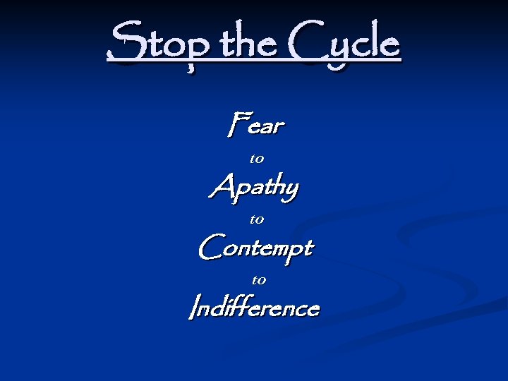 Stop the Cycle Fear to Apathy to Contempt to Indifference 