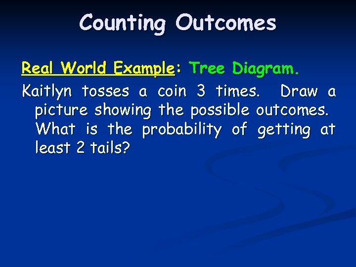 Counting Outcomes Real World Example: Tree Diagram. Kaitlyn tosses a coin 3 times. Draw