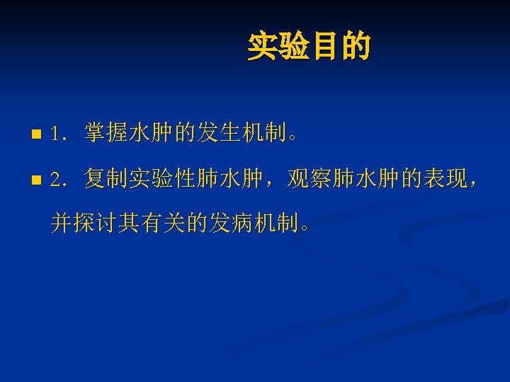 实验目的 n 1．掌握水肿的发生机制。 n 2．复制实验性肺水肿，观察肺水肿的表现， 并探讨其有关的发病机制。 