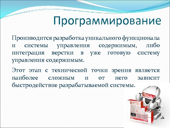 Программирование Производится разработка уникального функционала и системы управления содержимым, либо интеграция верстки в уже