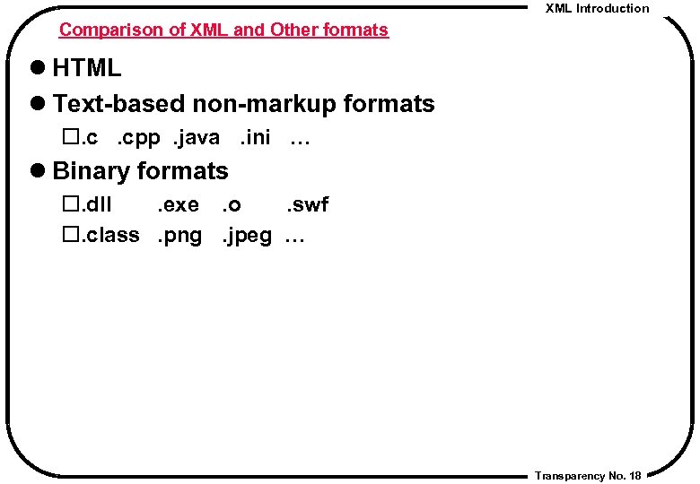 XML Introduction Comparison of XML and Other formats l HTML l Text-based non-markup formats