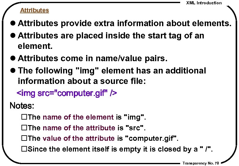 XML Introduction Attributes l Attributes provide extra information about elements. l Attributes are placed