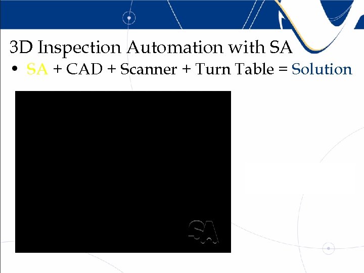 3 D Inspection Automation with SA • SA + CAD + Scanner + Turn