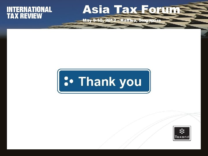 Asia Tax Forum May 9 -10, 2012 – Raffles, Singapore Thank you 