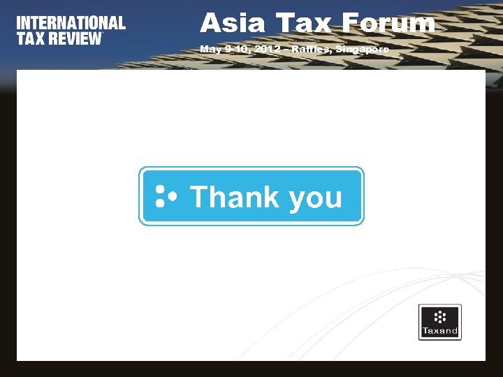 Asia Tax Forum May 9 -10, 2012 – Raffles, Singapore Thank you 