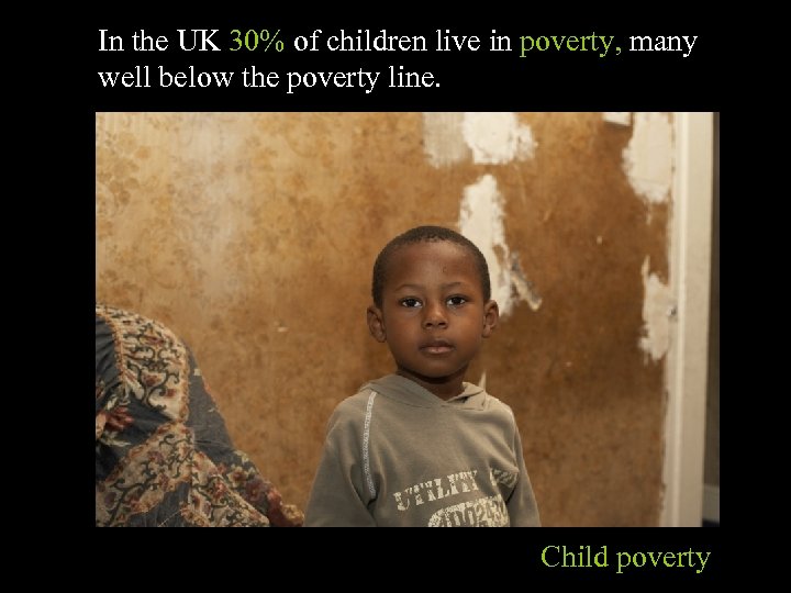 In the UK 30% of children live in poverty, many well below the poverty
