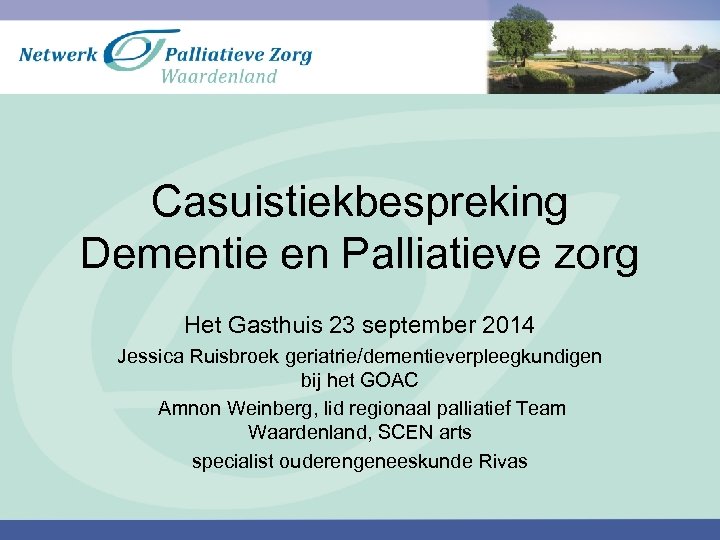 Casuistiekbespreking Dementie en Palliatieve zorg Het Gasthuis 23 september 2014 Jessica Ruisbroek geriatrie/dementieverpleegkundigen bij
