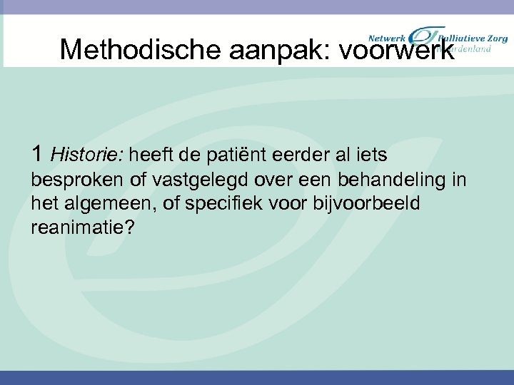 Methodische aanpak: voorwerk 1 Historie: heeft de patiënt eerder al iets besproken of vastgelegd