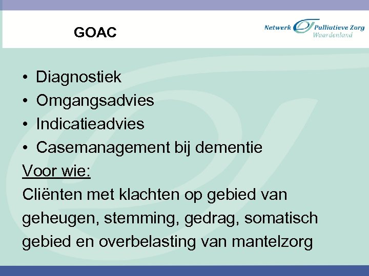 GOAC • Diagnostiek • Omgangsadvies • Indicatieadvies • Casemanagement bij dementie Voor wie: Cliënten