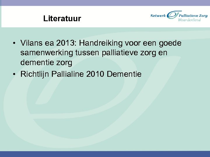 Literatuur • Vilans ea 2013: Handreiking voor een goede samenwerking tussen palliatieve zorg en