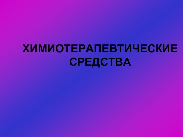 ХИМИОТЕРАПЕВТИЧЕСКИЕ СРЕДСТВА 