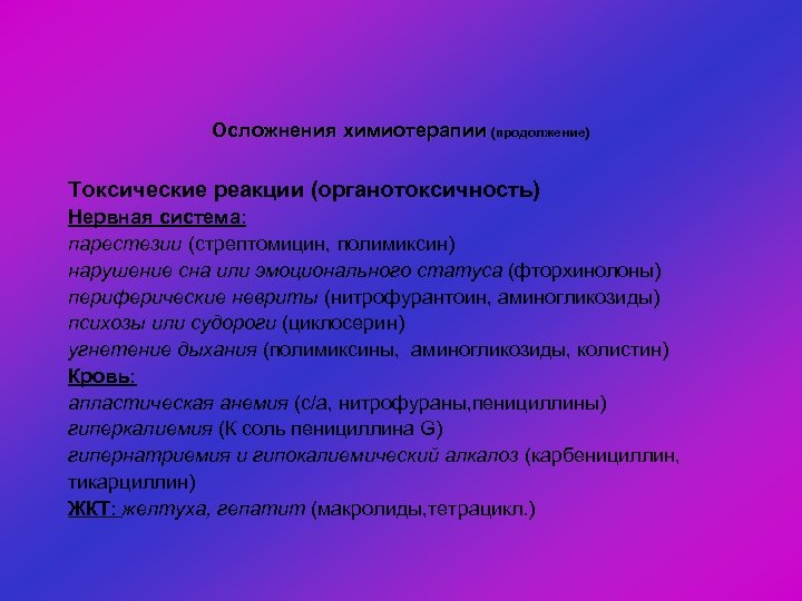 Осложнения химиотерапии (продолжение) Токсические реакции (органотоксичность) Нервная система: парестезии (стрептомицин, полимиксин) нарушение сна или