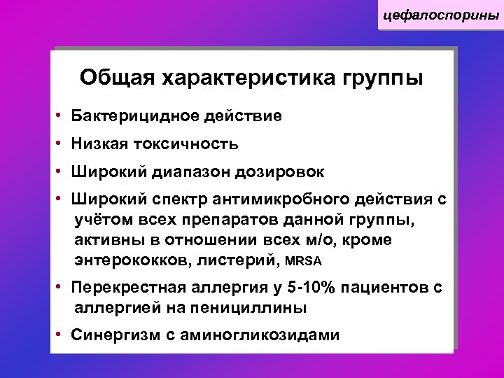 цефалоспорины Общая характеристика группы • Бактерицидное действие • Низкая токсичность • Широкий диапазон дозировок