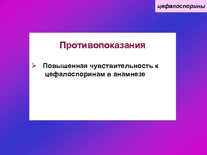 цефалоспорины Противопоказания Ø Повышенная чувствительность к цефалоспоринам в анамнезе 