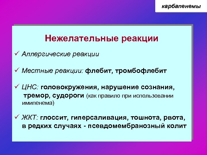 карбапенемы Нежелательные реакции ü Аллергические реакции ü Местные реакции: флебит, тромбофлебит ü ЦНС: головокружения,