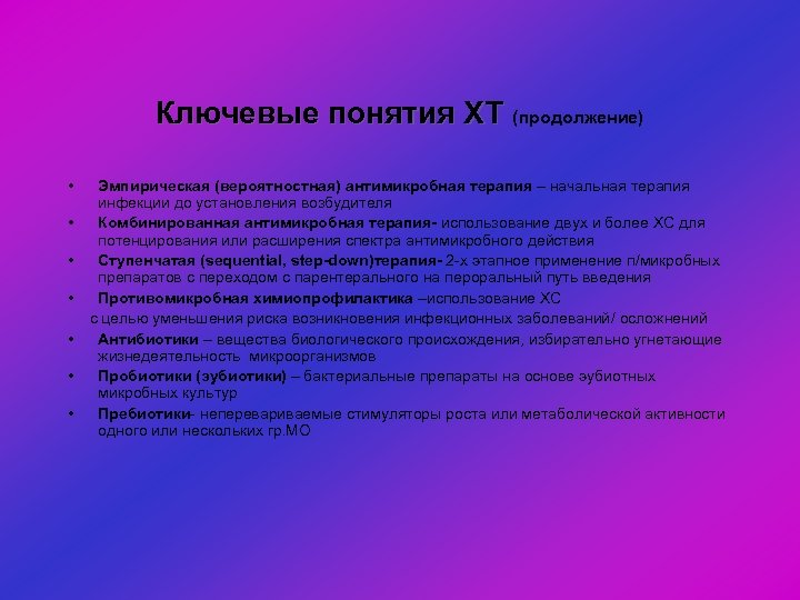 Ключевые понятия ХТ (продолжение) • Эмпирическая (вероятностная) антимикробная терапия – начальная терапия инфекции до