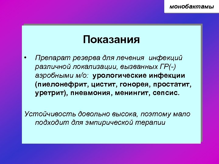 монобактамы Показания • Препарат резерва для лечения инфекций различной локализации, вызванных ГР(-) аэробными м/о: