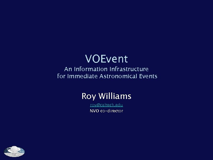 VOEvent An Information Infrastructure for Immediate Astronomical Events Roy Williams roy@caltech. edu NVO co-director