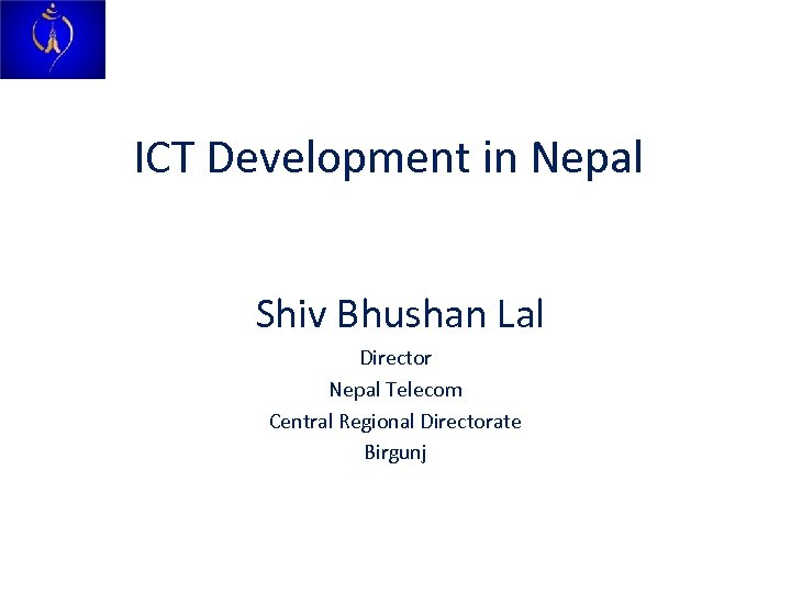 ICT Development in Nepal Shiv Bhushan Lal Director Nepal Telecom Central Regional Directorate Birgunj