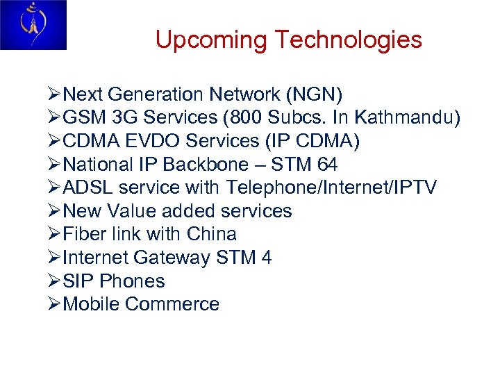Upcoming Technologies ØNext Generation Network (NGN) ØGSM 3 G Services (800 Subcs. In Kathmandu)