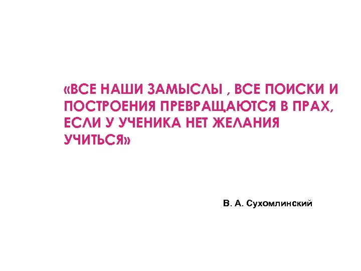  «ВСЕ НАШИ ЗАМЫСЛЫ , ВСЕ ПОИСКИ И ПОСТРОЕНИЯ ПРЕВРАЩАЮТСЯ В ПРАХ, ЕСЛИ У