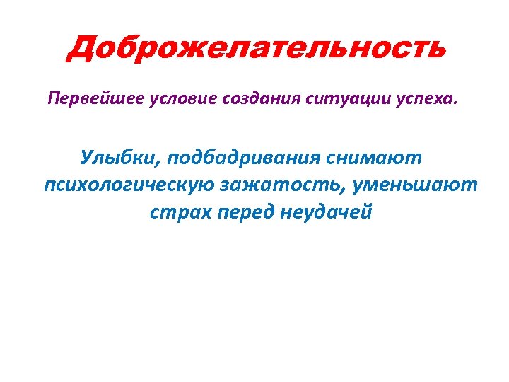 Доброжелательность Первейшее условие создания ситуации успеха. Улыбки, подбадривания снимают психологическую зажатость, уменьшают страх перед
