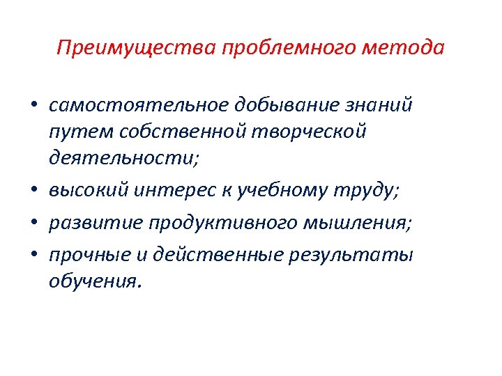 Преимущества проблемного метода • самостоятельное добывание знаний путем собственной творческой деятельности; • высокий интерес