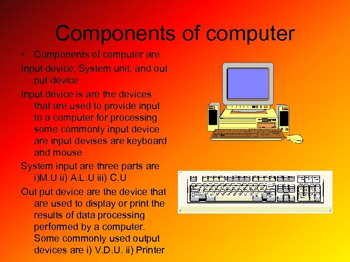 Components of computer • Components of computer are Input device, System unit, and out
