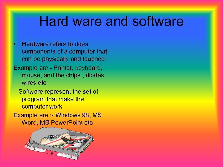 Hard ware and software • Hardware refers to does components of a computer that