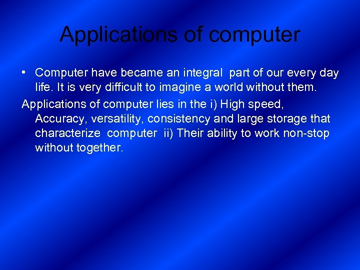 Applications of computer • Computer have became an integral part of our every day
