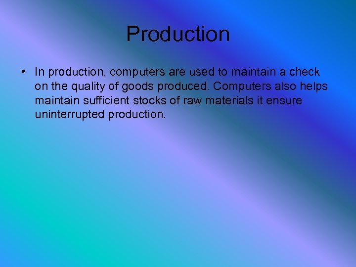 Production • In production, computers are used to maintain a check on the quality