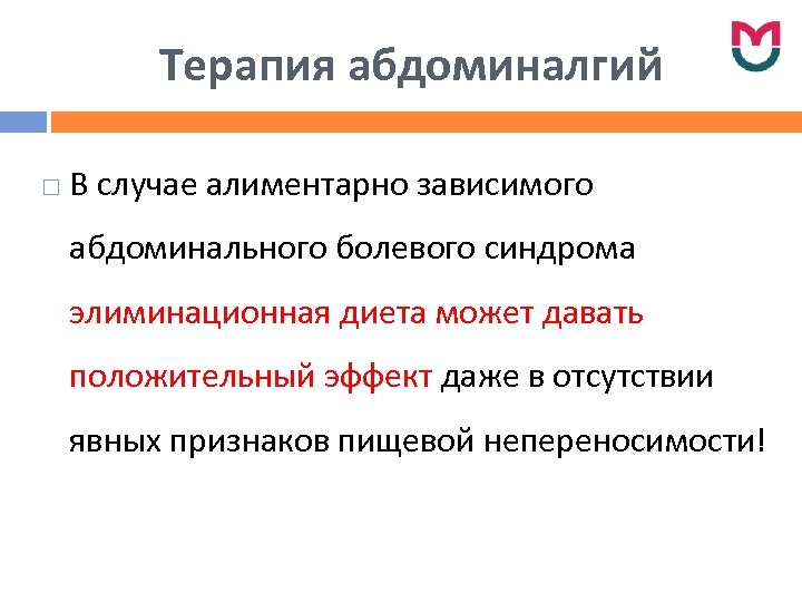 Терапия абдоминалгий В случае алиментарно зависимого абдоминального болевого синдрома элиминационная диета может давать положительный