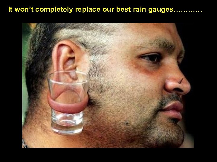 It won’t completely replace our best rain gauges………… 