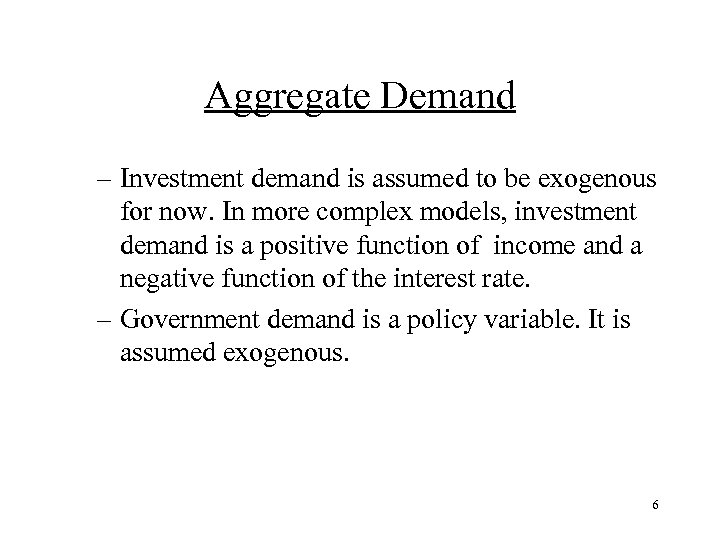 Aggregate Demand – Investment demand is assumed to be exogenous for now. In more