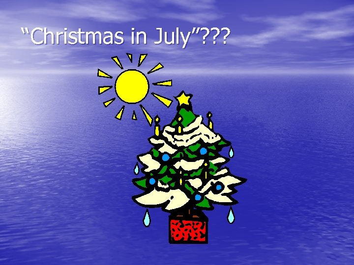 “Christmas in July”? ? ? 
