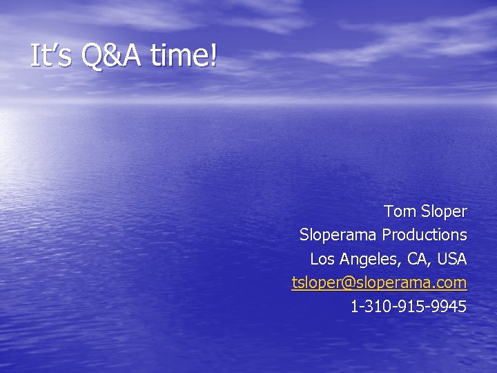 It’s Q&A time! Tom Sloperama Productions Los Angeles, CA, USA tsloper@sloperama. com 1 -310