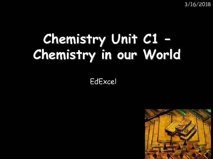 3/16/2018 Chemistry Unit C 1 – Chemistry in our World Ed. Excel 