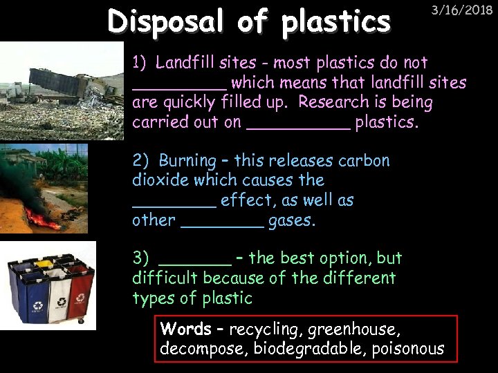 Disposal of plastics 3/16/2018 1) Landfill sites - most plastics do not _____ which