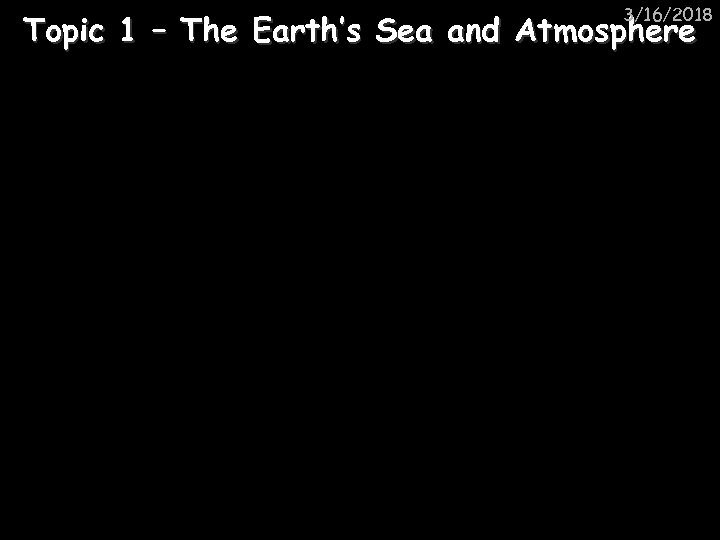 3/16/2018 Topic 1 – The Earth’s Sea and Atmosphere 