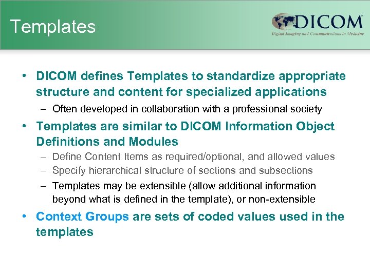 Templates • DICOM defines Templates to standardize appropriate structure and content for specialized applications