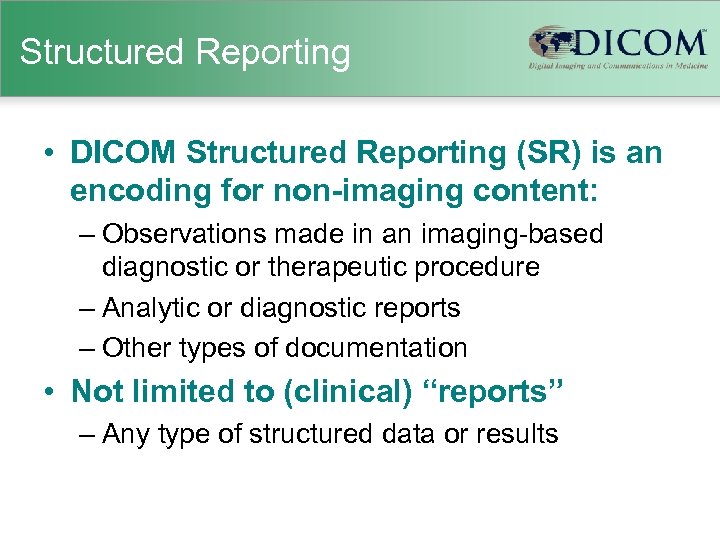 Structured Reporting • DICOM Structured Reporting (SR) is an encoding for non-imaging content: –