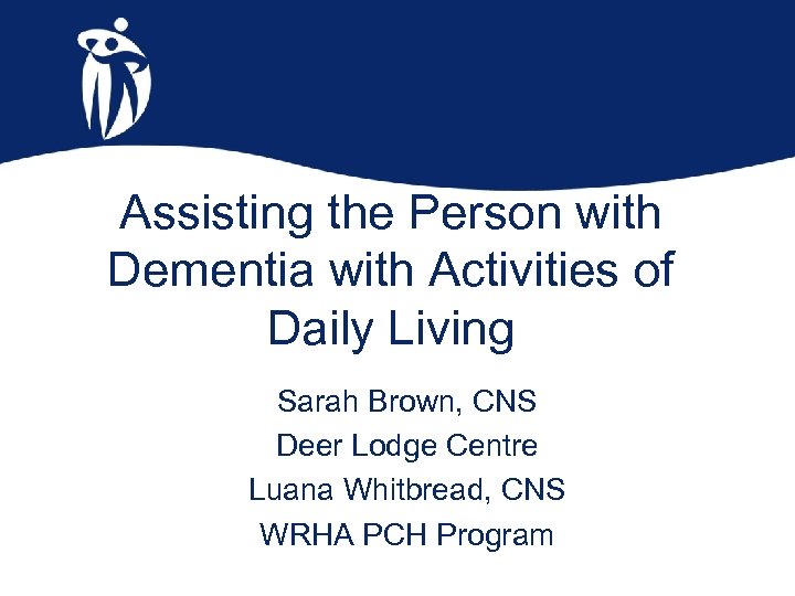 Assisting the Person with Dementia with Activities of Daily Living Sarah Brown, CNS Deer