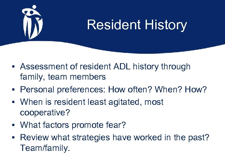 Resident History § Assessment of resident ADL history through § § family, team members