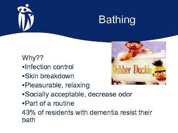 Bathing Why? ? §Infection control §Skin breakdown §Pleasurable, relaxing §Socially acceptable, decrease odor §Part