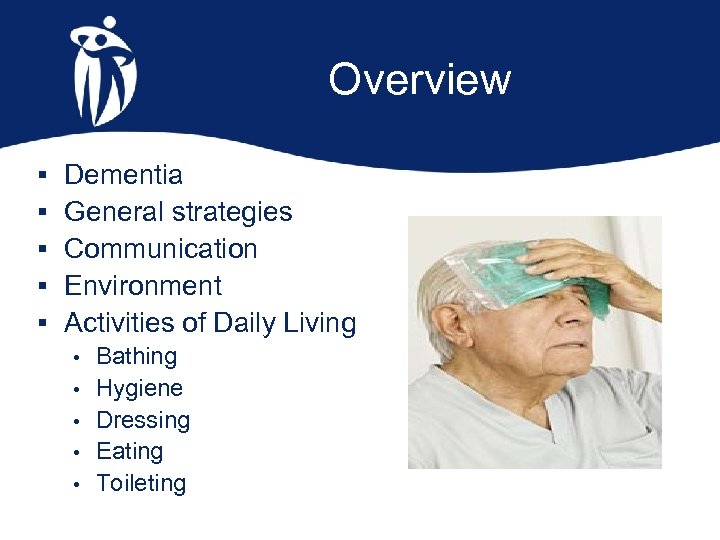 Overview § § § Dementia General strategies Communication Environment Activities of Daily Living •