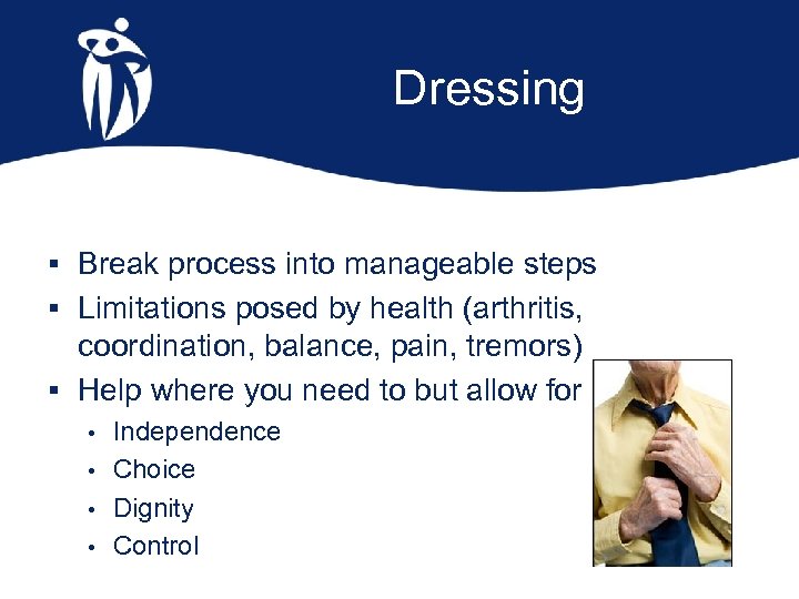 Dressing § Break process into manageable steps § Limitations posed by health (arthritis, coordination,