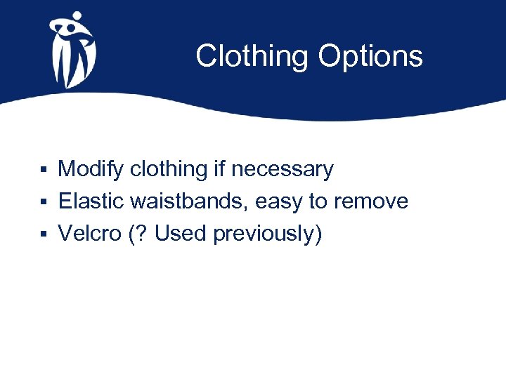 Clothing Options § Modify clothing if necessary § Elastic waistbands, easy to remove §